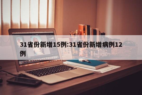 31省份新增15例:31省份新增病例12例