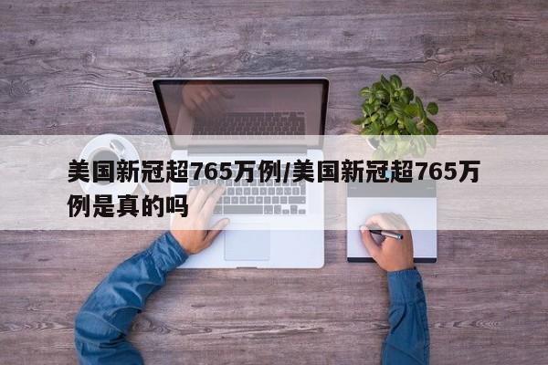 美国新冠超765万例/美国新冠超765万例是真的吗