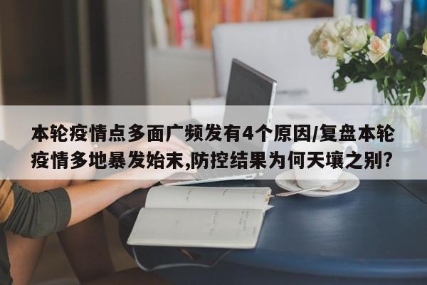 本轮疫情点多面广频发有4个原因/复盘本轮疫情多地暴发始末,防控结果为何天壤之别?