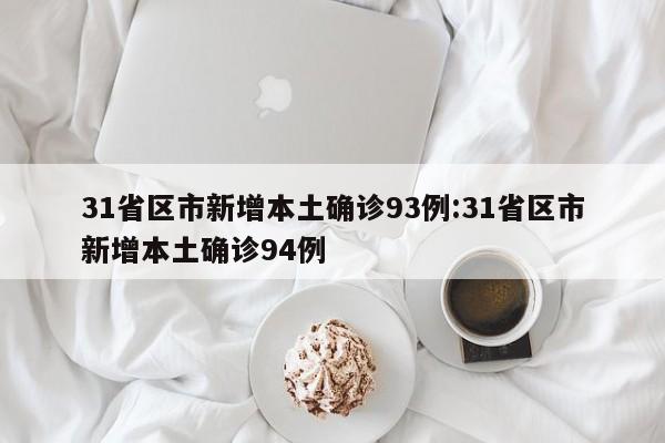 31省区市新增本土确诊93例:31省区市新增本土确诊94例