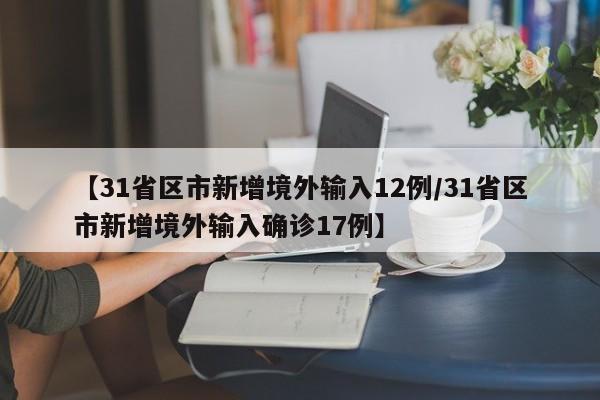 【31省区市新增境外输入12例/31省区市新增境外输入确诊17例】