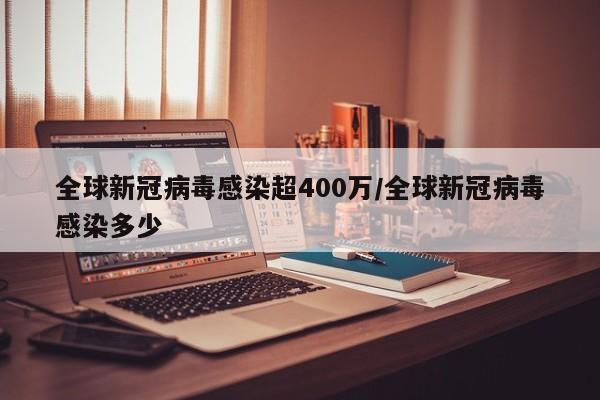 全球新冠病毒感染超400万/全球新冠病毒感染多少