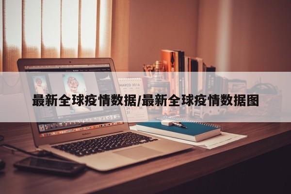 最新全球疫情数据/最新全球疫情数据图