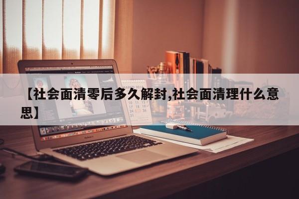 【社会面清零后多久解封,社会面清理什么意思】