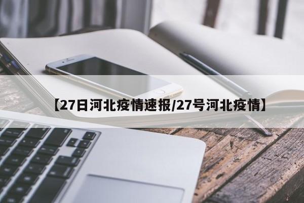 【27日河北疫情速报/27号河北疫情】