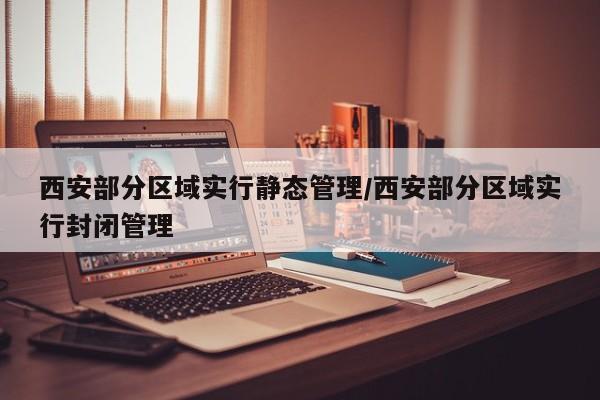 西安部分区域实行静态管理/西安部分区域实行封闭管理