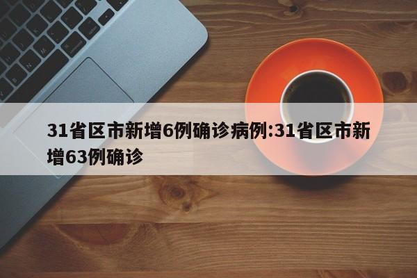 31省区市新增6例确诊病例:31省区市新增63例确诊