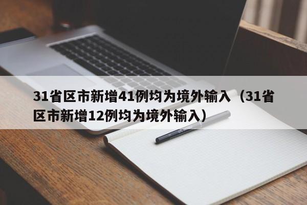 31省区市新增41例均为境外输入（31省区市新增12例均为境外输入）