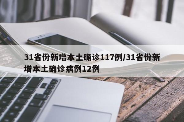 31省份新增本土确诊117例/31省份新增本土确诊病例12例