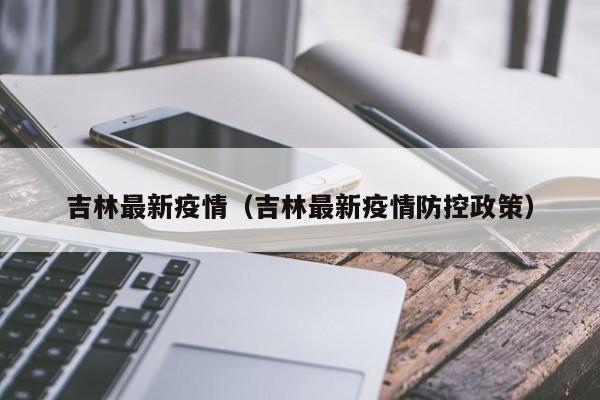 吉林最新疫情（吉林最新疫情防控政策）