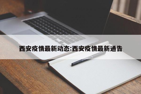 西安疫情最新动态:西安疫情最新通告