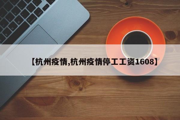 【杭州疫情,杭州疫情停工工资1608】