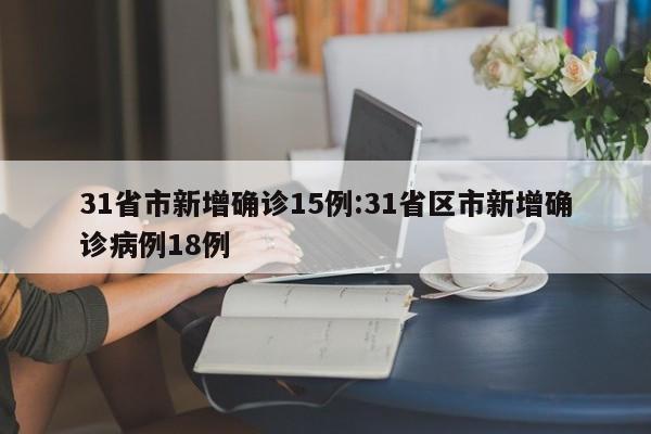 31省市新增确诊15例:31省区市新增确诊病例18例